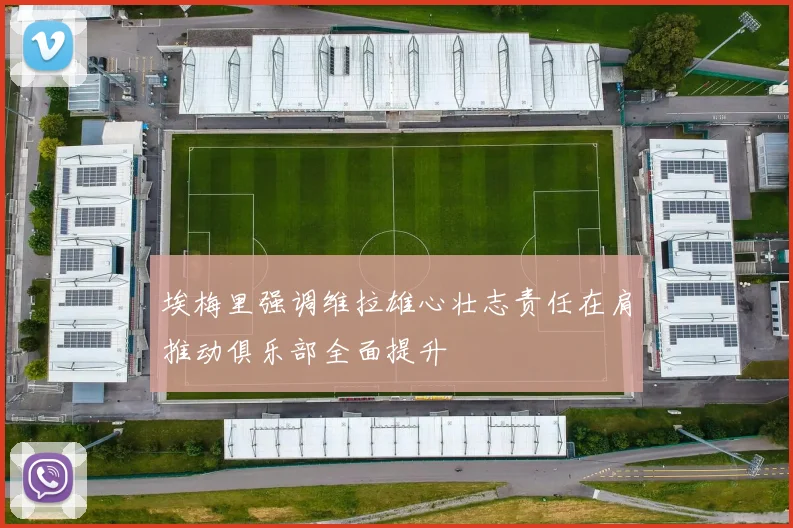 埃梅里强调维拉雄心壮志责任在肩推动俱乐部全面提升