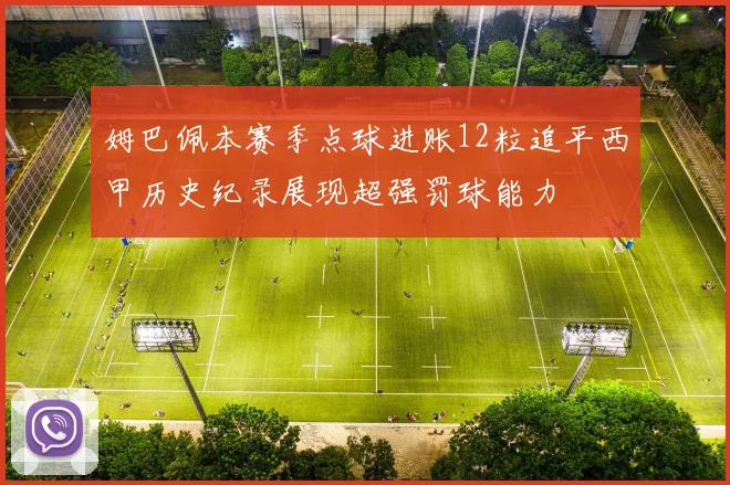 姆巴佩本赛季点球进账12粒追平西甲历史纪录展现超强罚球能力