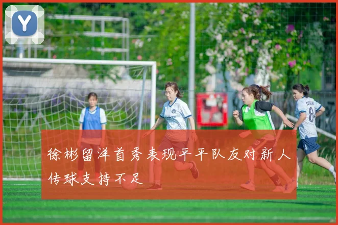 徐彬留洋首秀表现平平队友对新人传球支持不足
