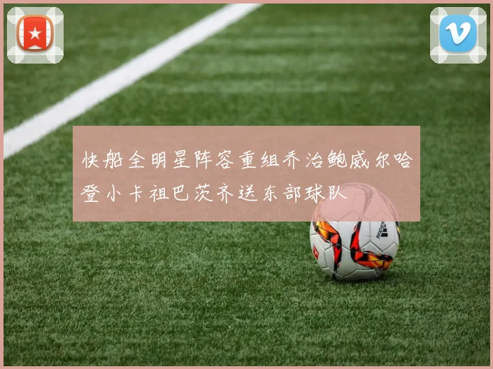 快船全明星阵容重组乔治鲍威尔哈登小卡祖巴茨齐送东部球队