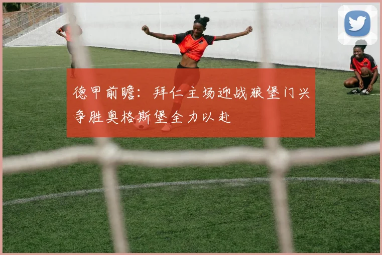 德甲前瞻：拜仁主场迎战狼堡门兴争胜奥格斯堡全力以赴