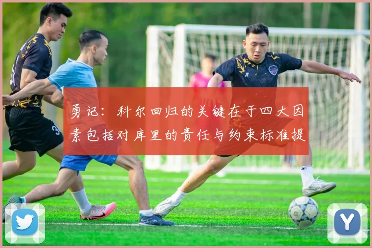 勇记：科尔回归的关键在于四大因素包括对库里的责任与约束标准提升
