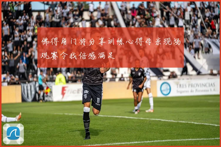佛得角门将分享训练心得母亲现场观赛令我倍感满足